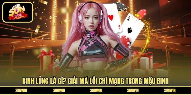 Binh Lủng Là Gì? Giải Mã Lỗi Chí Mạng Trong Mậu Binh