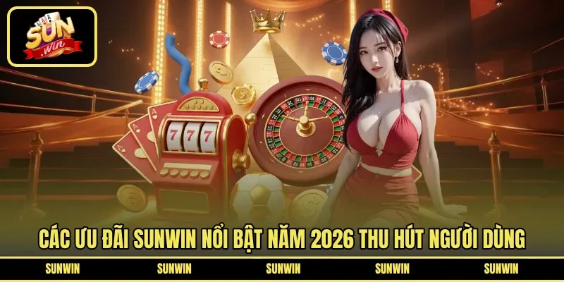 Các ưu đãi Sunwin nổi bật năm 2026 thu hút người dùng