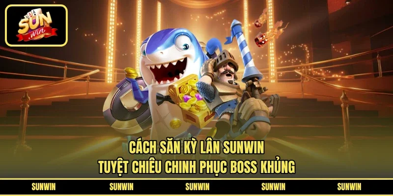 Cách Săn Kỳ Lân SUNWIN - Tuyệt Chiêu Chinh Phục Boss Khủng