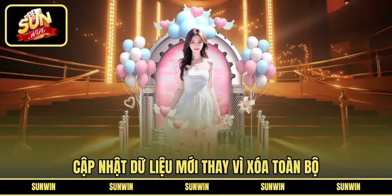 Cập nhật dữ liệu mới thay vì xóa toàn bộ 