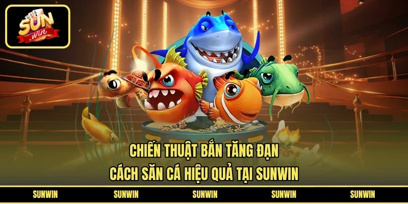 Chiến Thuật Bắn Tăng Đạn - Cách Săn Cá Hiệu Quả Tại SUNWIN