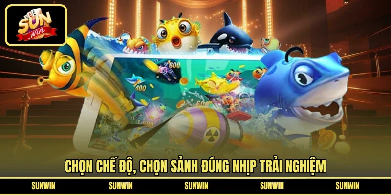 Chọn chế độ, chọn sảnh đúng nhịp trải nghiệm