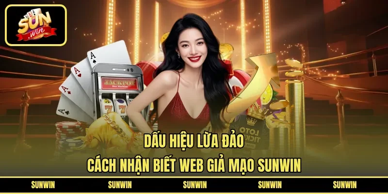 Dấu Hiệu Lừa Đảo | Cách Nhận Biết Web Giả Mạo SUNWIN