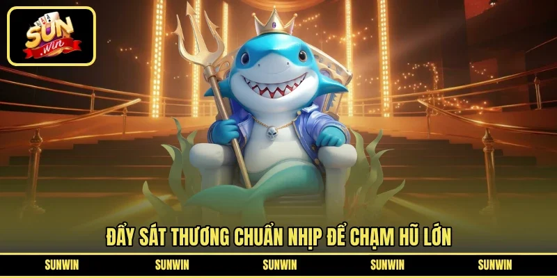 Đẩy sát thương chuẩn nhịp để chạm hũ lớn