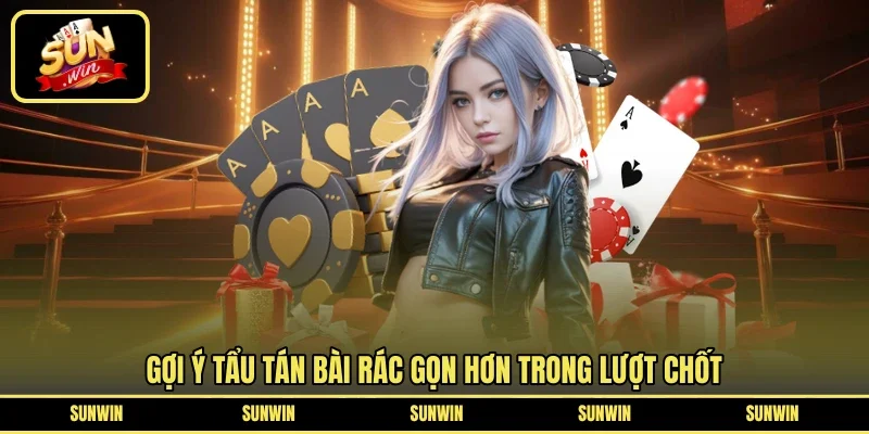 Gợi ý tẩu tán bài rác gọn hơn trong lượt chốt