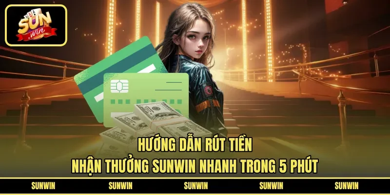 Hướng Dẫn Rút Tiền | Nhận Thưởng SUNWIN Nhanh Trong 5 Phút 