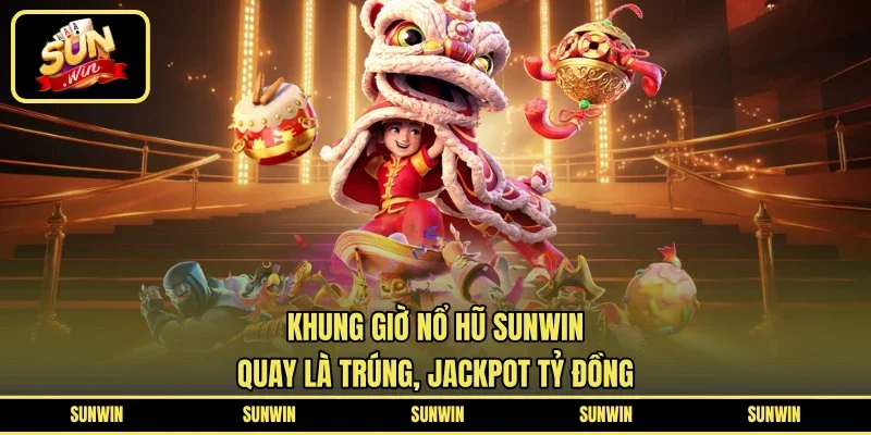Khung Giờ Nổ Hũ SUNWIN - Quay Là Trúng, Jackpot Tỷ Đồng