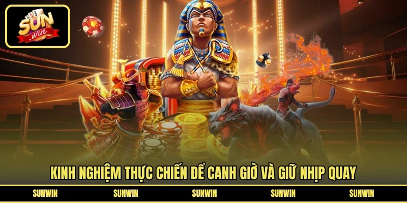 Kinh nghiệm thực chiến để canh giờ và giữ nhịp quay