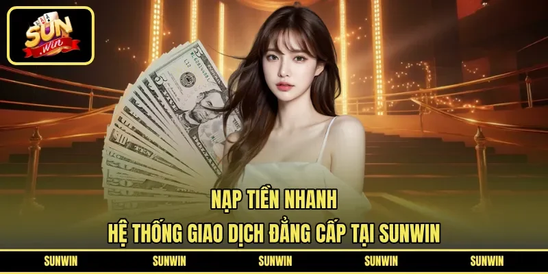 Nạp Tiền Nhanh | Hệ Thống Giao Dịch Đẳng Cấp Tại SUNWIN