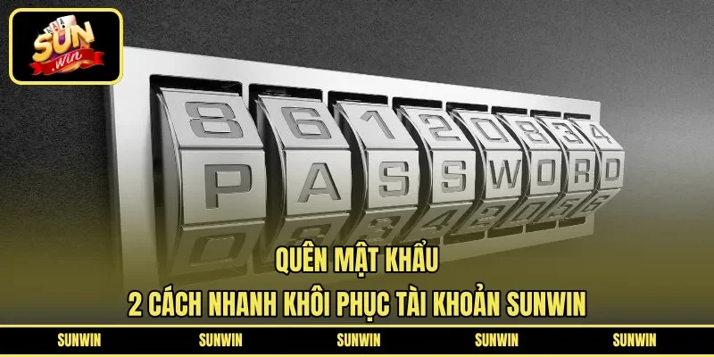 Quên Mật Khẩu | 2 Cách Nhanh Khôi Phục Tài Khoản SUNWIN 