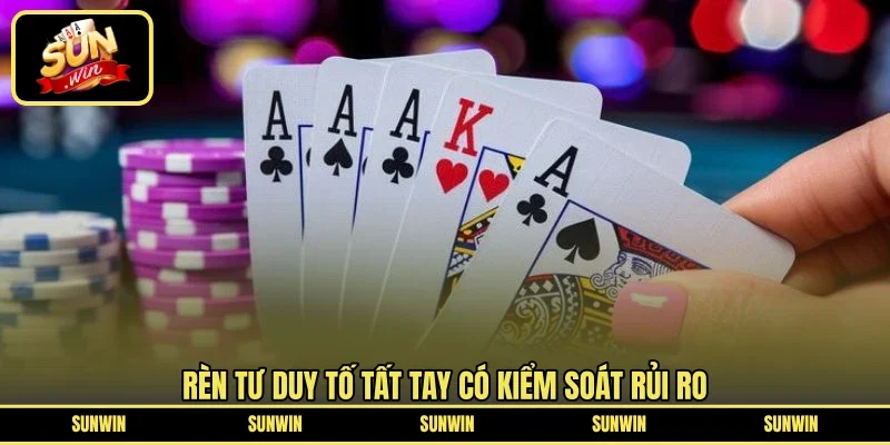Rèn tư duy tố tất tay có kiểm soát rủi ro