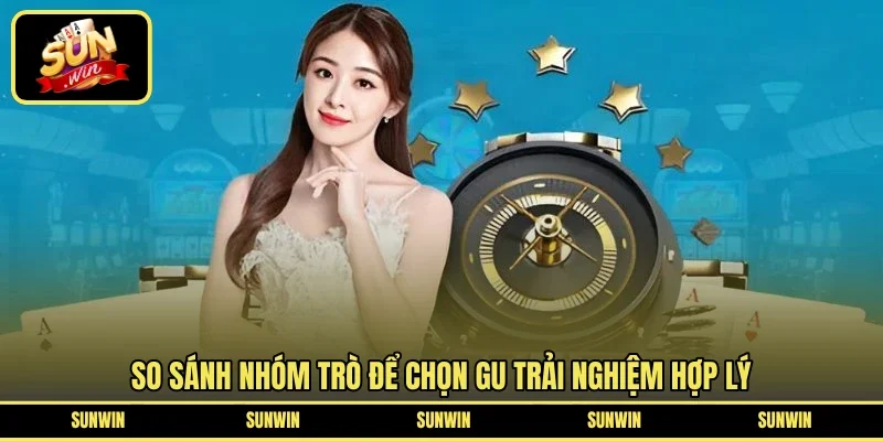 So sánh nhóm trò để chọn gu trải nghiệm hợp lý