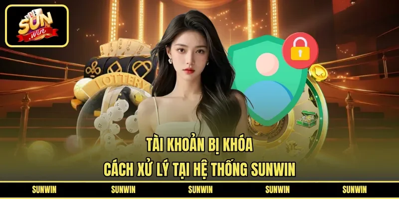 Tài Khoản Bị Khóa | Cách Xử Lý Tại Hệ Thống SUNWIN