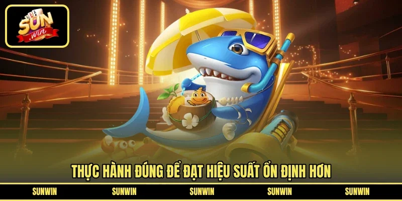 Thực hành đúng để đạt hiệu suất ổn định hơn