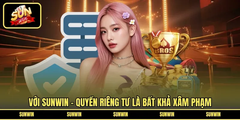Với SUNWIN - Quyền riêng tư là bất khả xâm phạm
