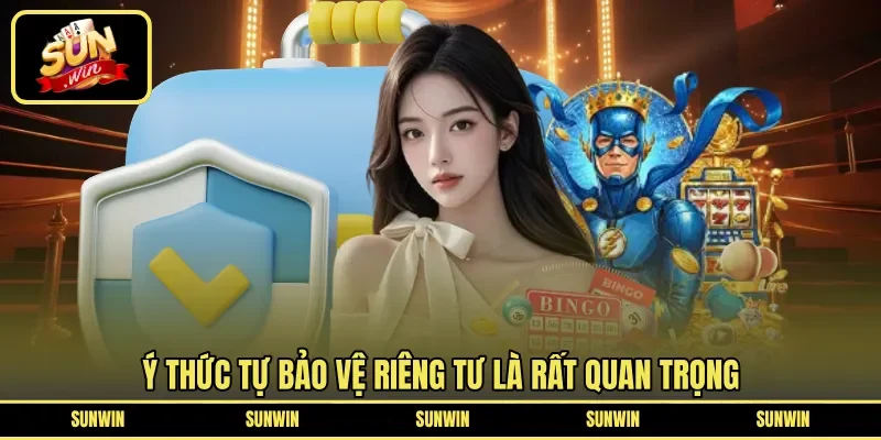 Ý thức tự bảo vệ riêng tư là rất quan trọng